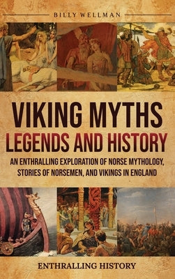 Viking Myths, Legends and History: An Enthralling Exploration of Norse Mythology, Stories of Norsemen, and Vikings in England by Wellman, Billy