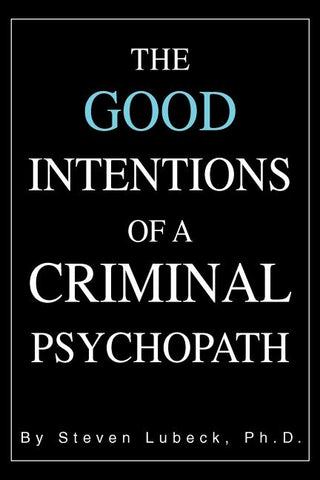 The Good Intentions of a Criminal Psychopath by Lubeck, Steven