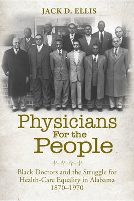 Physicians for the People: Black Doctors and the Struggle for Health-Care Equality in Alabama, 1870-1970 by Ellis, Jack D.