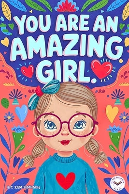 You are an Amazing Girl: Inspiring and Motivational Short Stories for Girls about Confidence, Friendship, Inner Strength and Self-Esteem. Brill by Publishing, Art Ram