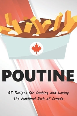 Poutine: 87 Recipes for Cooking and Loving the National Dish of Canada by Pierre, Chef