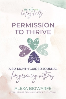 The Sisterhood of Healing Hearts: Permission to Thrive Journal: A Six Month Guided Journal for Grieving Mothers by Bigwarfe, Alexa