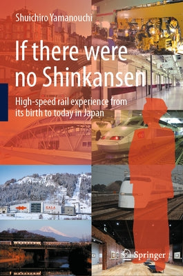 If There Were No Shinkansen: High-Speed Rail Experience from Its Birth to Today in Japan by Yamanouchi, Shuichiro