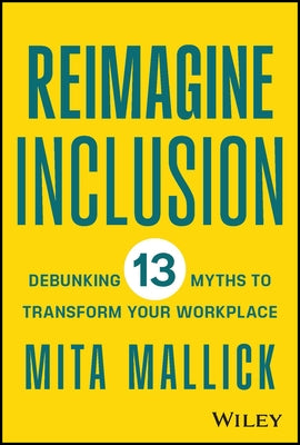 Reimagine Inclusion: Debunking 13 Myths to Transform Your Workplace by Mallick, Mita