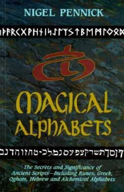 Magical Alphabets: The Secrets and Significance of Ancient Scripts Including Runes, Greek, Ogham, Hebrew and Alchemical Alphabets by Pennick, Nigel