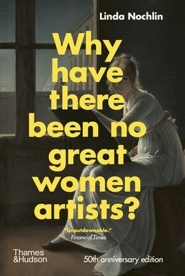 Why Have There Been No Great Women Artists?: 50th Anniversary Edition by Nochlin, Linda