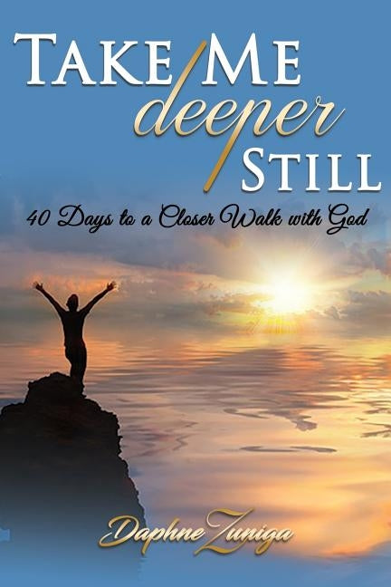 Take Me Deeper Still: 40 Days to a Closer Walk with God by Zuniga, Daphne