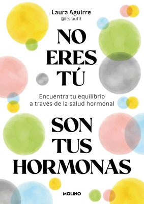 No Eres Tã°, Son Tus Hormonas. Encuentra Tu Equilibrio a Travã(c)S de la Salud Hormonal / It Isn't You, It's Your Hormones by Aguirre, Laura