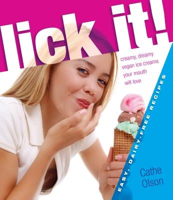 Lick It!: Creamy, Dreamy Vegan Ice Creams Your Mouth Will Love by Olson, Cathe