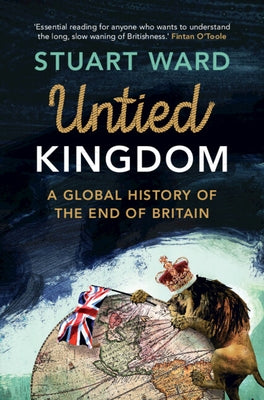 Untied Kingdom: A Global History of the End of Britain by Ward, Stuart