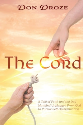 The Cord: A Tale of Faith and the Day Mankind Unplugged from God to Pursue Self-Determination by Droze, Don