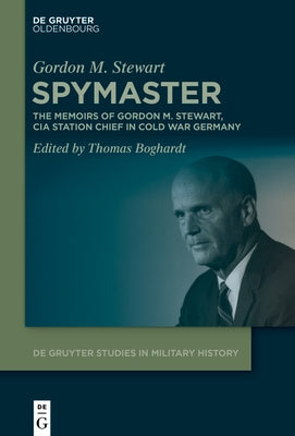 Spymaster: The Memoirs of Gordon M. Stewart, CIA Station Chief in Cold War Germany by Stewart, Gordon