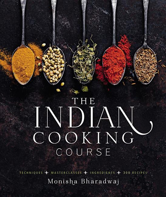 The Indian Cooking Course: Techniques - Masterclasses - Ingredients - 300 Recipes by Bharadwaj, Monisha