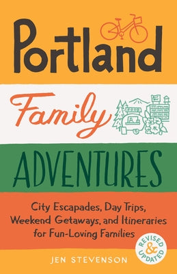 Portland Family Adventures (Second Edition): City Escapades, Day Trips, Weekend Getaways, and Itineraries for Fun-Loving Families by Stevenson, Jen