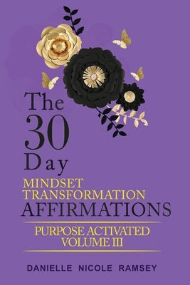 The 30-Day Mindset Transformation Affirmations Purpose Activated Volume III by Nicole Ramsey, Danielle