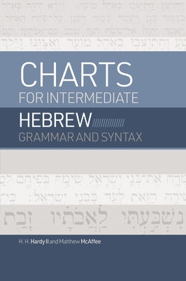 Charts for Intermediate Hebrew Grammar and Syntax: A Quick Reference Guide to Going Deeper with Biblical Hebrew by Hardy II, H. H.