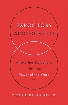 Expository Apologetics: Answering Objections with the Power of the Word by Baucham Jr, Voddie