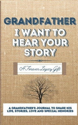 Grandfather, I Want To Hear Your Story: A Grandfathers Journal To Share His Life, Stories, Love And Special Memories by Publishing Group, The Life Graduate