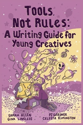 Tools, Not Rules: A Writing Guide for Young Creatives by Gardner, Pj