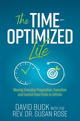 The Time-Optimized Life: Moving Everyday Preparation, Execution and Control from Finite to Infinite by Buck, David