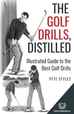 The Golf Drills, Distilled: Illustrated Guide to the Best Golf Drills by Styles, Pete