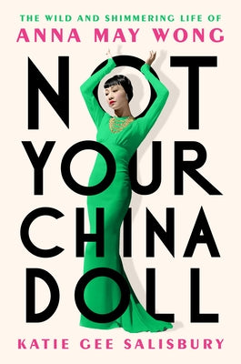 Not Your China Doll: The Wild and Shimmering Life of Anna May Wong by Salisbury, Katie Gee