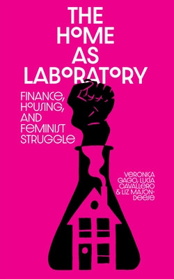 The Home as Laboratory: Finance, Housing, and Feminist Struggle by Cavallero, Luci