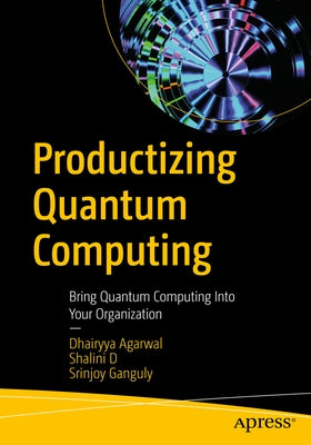 Productizing Quantum Computing: Bring Quantum Computing Into Your Organization by Agarwal, Dhairyya
