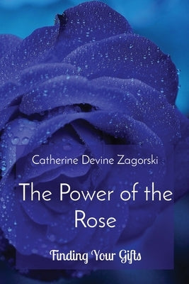 The Power of the Rose: Finding Your Gifts by Zagorski, Catherine Devine