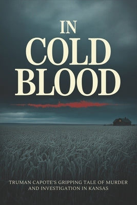 In Cold Blood: Truman Capote's Gripping Tale of Murder and Investigation in Kansas by Charpentier, Eloise