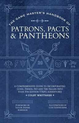 The Game Master's Handbook of Patrons, Pacts & Pantheons: A Comprehensive Guide to Incorporating Gods, Fiends, Fey and the Fallen Into Your 5th Editio by Whittaker, Colby