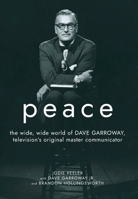 Peace: The Wide, Wide World of Dave Garroway, Television's Original Master Communicator by Peeler, Jodie