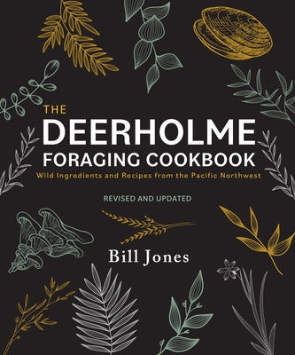 The Deerholme Foraging Cookbook: Wild Ingredients and Recipes from the Pacific Northwest, Revised and Updated by Jones, Bill