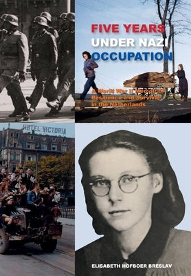 Five Years Under Nazi Occupation: A World War II Memoir of Resilience and Survival in the Netherlands by Hofboer Breslav, Elisabeth