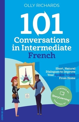 101 Conversations in Intermediate French: Short, Natural Dialogues to Improve Your French From Home by Richards, Olly