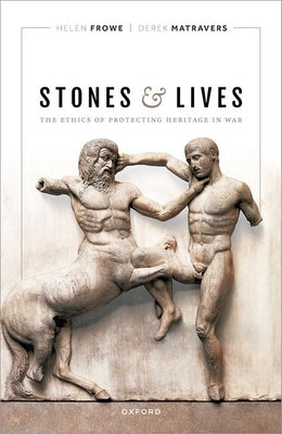 Stones and Lives: The Ethics of Protecting Heritage in War by Frowe, Helen