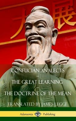 Confucian Analects, The Great Learning, The Doctrine of the Mean (Hardcover) by Legge, James