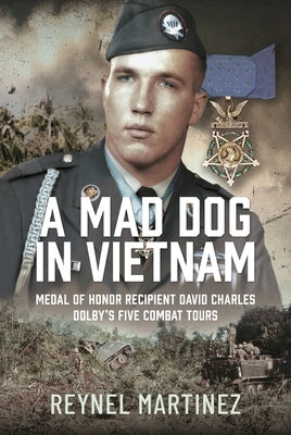 A Mad Dog in Vietnam: Medal of Honor Recipient David Charles Dolby's Five Combat Tours by Martinez, Reynel