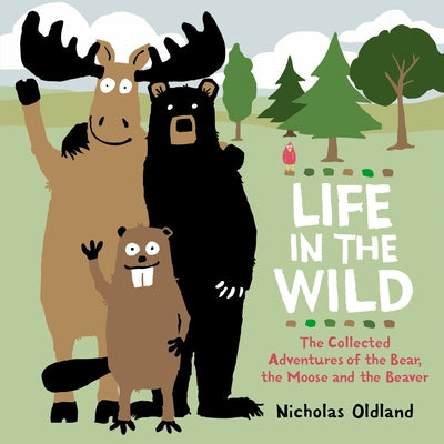 Life in the Wild: The Collected Adventures of the Bear, the Moose and the Beaver by Oldland, Nicholas