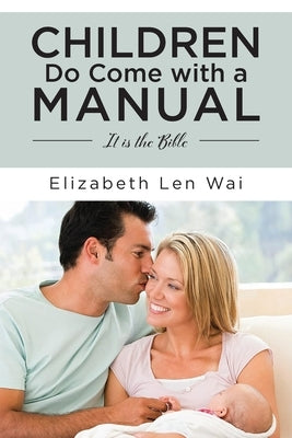 Children Do Come with a Manual: It is the Bible by Len Wai, Elizabeth