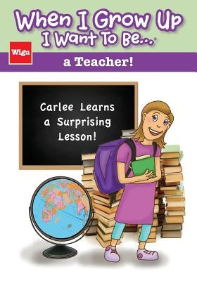 When I Grow Up I Want To Be...a Teacher!: Carlee Learns a Surprising Lesson! by Wigu Publishing