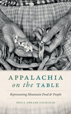 Appalachia on the Table: Representing Mountain Food and People by Abrams Locklear, Erica
