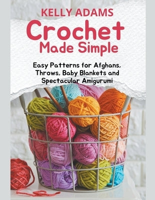 Crochet Made Simple: Easy Patterns for Afghans, Throws, Baby Blankets and Spectacular Amigurumi by Adams, Kelly