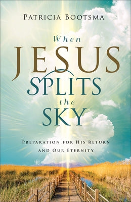 When Jesus Splits the Sky: Preparation for His Return and Our Eternity by Bootsma, Patricia