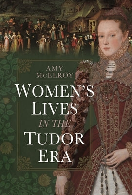 Women's Lives in the Tudor Era by McElroy, Amy