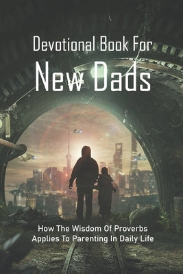 Devotional Book For New Dads: How The Wisdom Of Proverbs Applies To Parenting In Daily Life: The Great Father Book by Mattiello, Temple