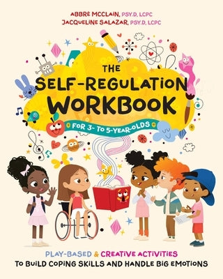 The Self-Regulation Workbook for 3 to 5 Year Olds: Play-Based and Creative Activities to Build Coping Skills and Handle Big Emotions by McClain, AbbrÃ©