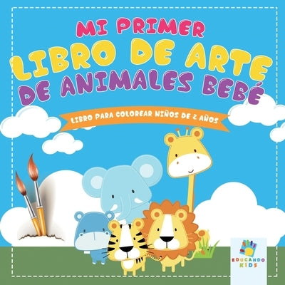 Mi Primer Libro de Arte de Animales Beb?: Libro para Colorear Para Ni?os de 2 A?os by Kids, Educando
