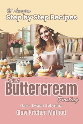 Buttercream Frosting: 25 Amazing Step by Step Recipes by Sobinina, Maria