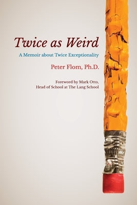Twice as Weird: A Memoir about Twice Exceptionality by Flom, Peter